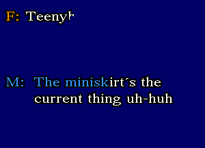 M2 The miniskirt's the
current thing uh-huh