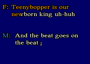 F2 Teenybopper is our
newborn king uh-huh

M2 And the beat goes on
the beat 3