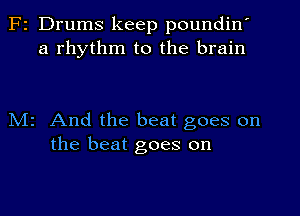 F2 Drums keep poundin'
a rhythm to the brain

Mr And the beat goes on
the beat goes on