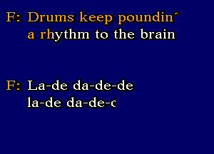 z Drums keep poundin'
a rhythm to the brain

2 La-de da-de-de
la-de da-de-c