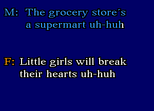 Mr The grocery store's
a supermart uh-huh

F1 Little girls will break
their hearts uh-huh