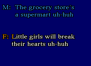 Mr The grocery store's
a supermart uh-huh

F1 Little girls will break
their hearts uh-huh