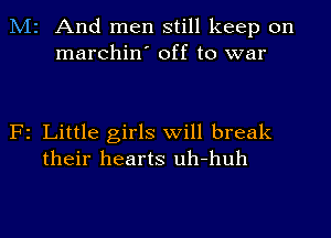 M2 And men still keep on
marchin' off to war

F2 Little girls will break
their hearts uh-huh