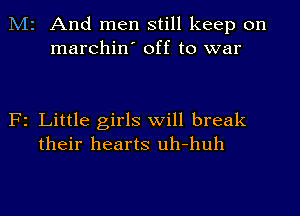 M2 And men still keep on
marchin' off to war

F2 Little girls will break
their hearts uh-huh