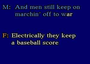 M2 And men still keep on
marchin' off to war

F2 Electrically they keep
a baseball score