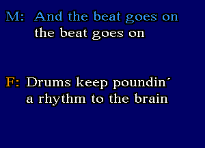 Mr And the beat goes on
the beat goes on

F1 Drums keep poundin'
a rhythm to the brain