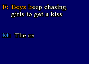 F2 Boys keep chasing
girls to get a kiss

M2 The ca