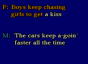 F2 Boys keep chasing
girls to get a kiss

M2 The cars keep a-goin'
faster all the time