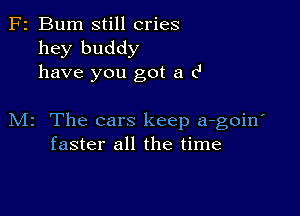 F2 Bum still cries
hey buddy
have you got a 6

M2 The cars keep a-goin'
faster all the time