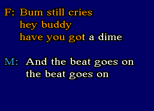 F2 Bum still cries
hey buddy
have you got a dime

M2 And the beat goes on
the beat goes on