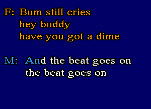 F2 Bum still cries
hey buddy
have you got a dime

M2 And the beat goes on
the beat goes on