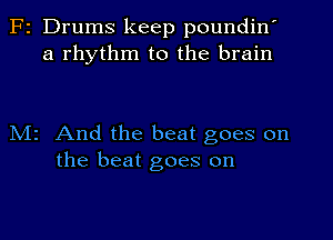 F2 Drums keep poundin'
a rhythm to the brain

Mr And the beat goes on
the beat goes on