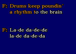 z Drums keep poundin'
a rhythm to the brain

2 La-de da-de-de
la-de da-de-da