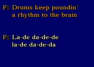 z Drums keep poundin'
a rhythm to the brain

2 La-de da-de-de
la-de da-de-da