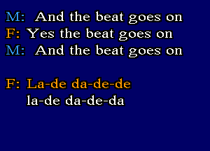 M2 And the beat goes on
F2 Yes the beat goes on
M1 And the beat goes on

F2 La-de da-de-de
la-de da-de-da