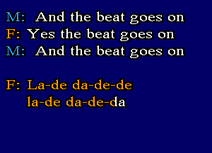 M2 And the beat goes on
F2 Yes the beat goes on
M1 And the beat goes on

F2 La-de da-de-de
la-de da-de-da