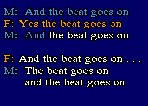 M2 And the beat goes on
F2 Yes the beat goes on
M2 And the beat goes on

F2 And the beat goes on . . .

M2 The beat goes on
and the beat goes on