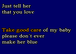 Just tell her
that you love

Take good care of my baby
please don't ever
make her blue