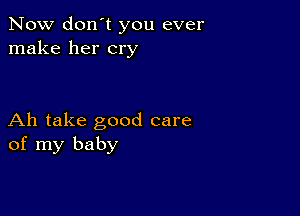 Now don't you ever
make her cry

Ah take good care
of my baby