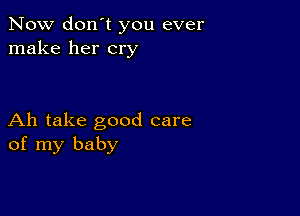 Now don't you ever
make her cry

Ah take good care
of my baby