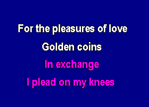 For the pleasures of love

Golden coins