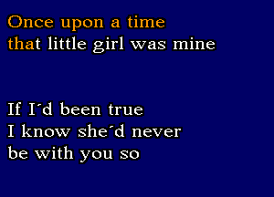 Once upon a time
that little girl was mine

If I'd been true
I know she'd never
be with you so