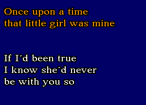 Once upon a time
that little girl was mine

If I'd been true
I know she'd never
be with you so