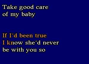 Take good care
of my baby

If I'd been true
I know she'd never
be with you so