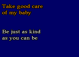 Take good care
of my baby

Be just as kind
as you can be