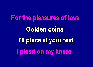 Golden coins

l'll place at your feet