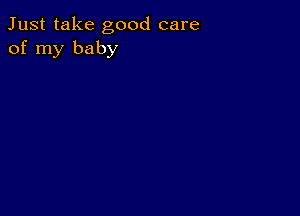 Just take good care
of my baby