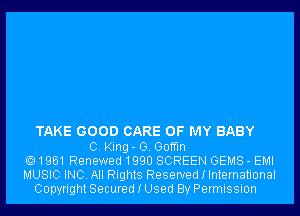 TAKE GOOD CARE OF MY BABY

C. King- 0. Goffm
1961 Renewed1990 SCREEN GEMS - EMI
MUSIC INC. All Rights Reserved I International
Copyright Secured I Used By Permission