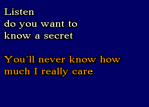 Listen
do you want to
know a secret

You'll never know how
much I really care