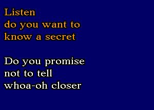 Listen
do you want to
know a secret

Do you promise
not to tell
Whoa-oh closer