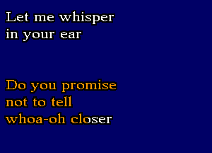 Let me whisper
in your ear

Do you promise
not to tell
Whoa-oh closer