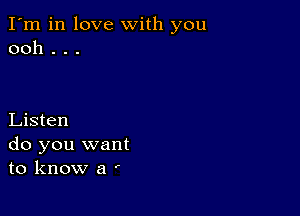 I'm in love with you
ooh . . .

Listen
do you want
to know a '