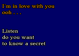 I'm in love with you
ooh . . .

Listen
do you want
to know a secret