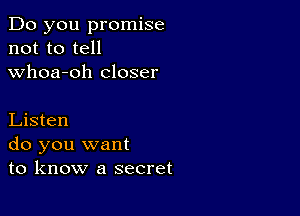 Do you promise
not to tell
whoa-oh closer

Listen
do you want
to know a secret