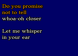 Do you promise
not to tell
whoa-oh closer

Let me whisper
in your ear