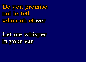 Do you promise
not to tell
whoa-oh closer

Let me whisper
in your ear