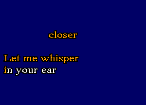 closer

Let me whisper
in your ear