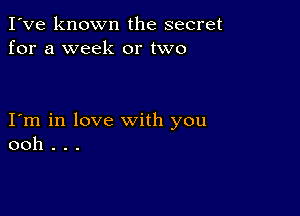 I've known the secret
for a week or two

I m in love with you
ooh . . .