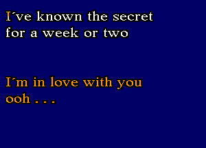 I've known the secret
for a week or two

I m in love with you
ooh . . .