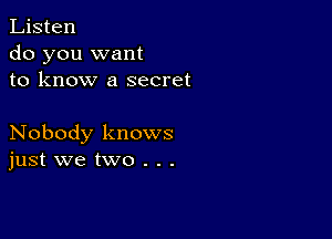 Listen
do you want
to know a secret

Nobody knows
just we two . . .