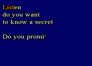 Listen
do you want
to know a secret

Do you promi'