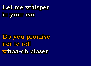 Let me whisper
in your ear

Do you promise
not to tell
Whoa-oh closer