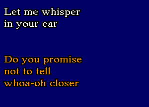 Let me whisper
in your ear

Do you promise
not to tell
Whoa-oh closer