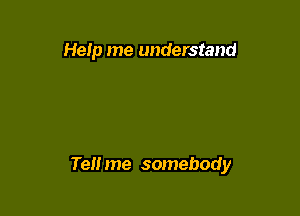 Help me understand

Tell me somebody