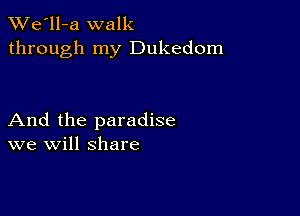 TWe'll-a walk
through my Dukedom

And the paradise
we will share