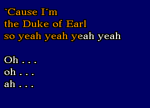 CauSe I'm
the Duke of Earl
so yeah yeah yeah yeah